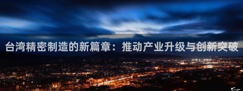 彩神Vll：台湾精密制造的新篇章：推动产业升级与创新突破