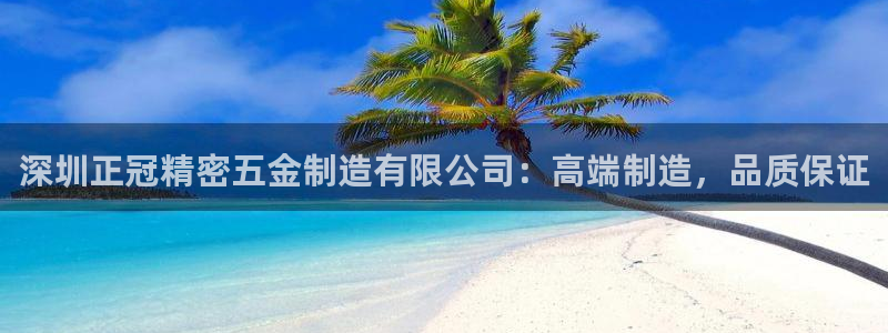 下载彩神v8：深圳正冠精密五金制造有限公司：高端制造，品质保证