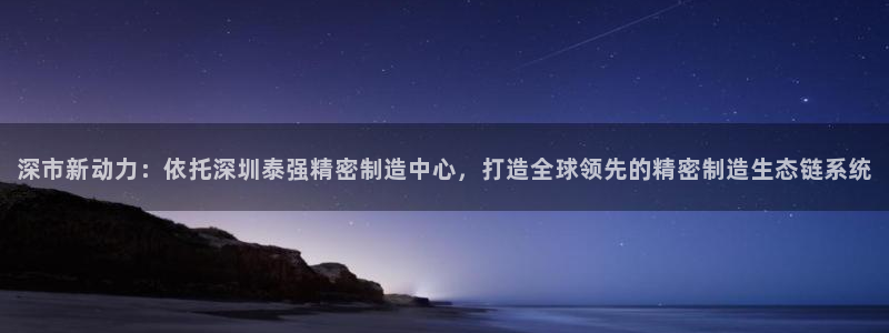 彩神v8平台正规吗安全吗：深市新动力：依托深圳泰强精密制造中心，打造全球领先的精密制造生态链系统