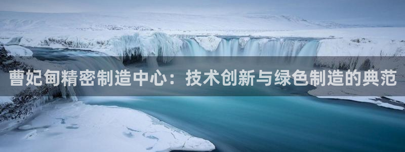 彩神平台：曹妃甸精密制造中心：技术创新与绿色制造的典范