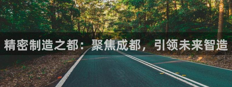 彩神8软件下载：精密制造之都：聚焦成都，引领未来智造