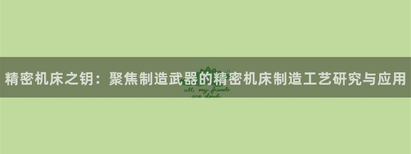 大发彩神争：精密机床之钥：聚焦制造武器的精密机床制造工艺研究与应用