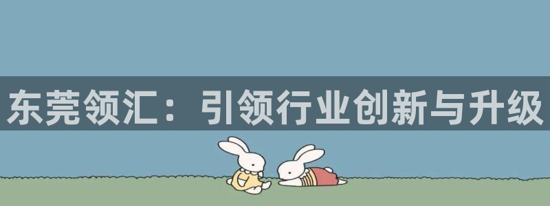 彩神ix官网是哪个公司的：东莞领汇：引领行业创新与升级