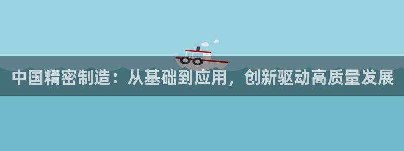 彩神v8几个版本：中国精密制造：从基础到应用，创新驱动高质量发展