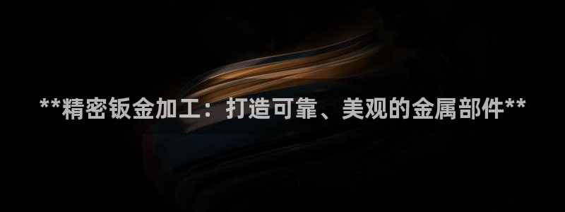 彩神v网赌软件下载：**精密钣金加工：打造可靠、美观的金属部件**