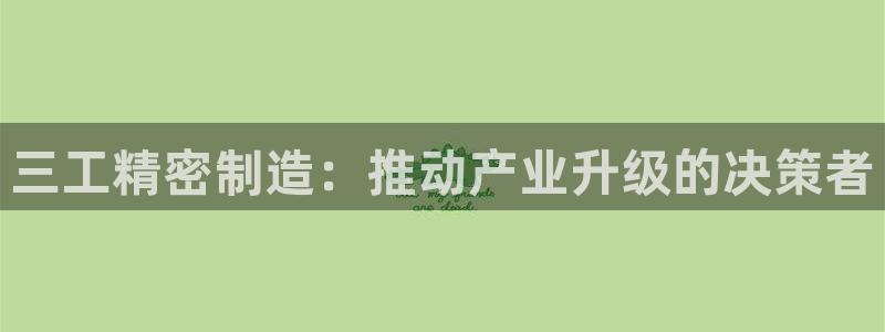彩神v8手机客户端：三工精密制造：推动产业升级的决策者