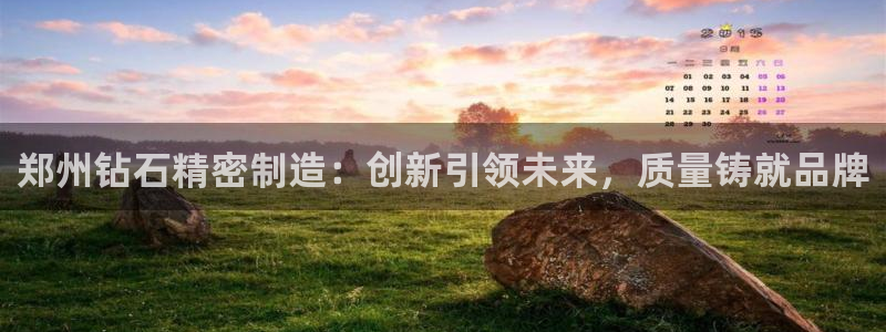 大发彩神最高邀请码：郑州钻石精密制造：创新引领未来，质量铸就品牌