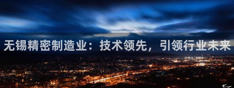 彩神v1官网：无锡精密制造业：技术领先，引领行业未来