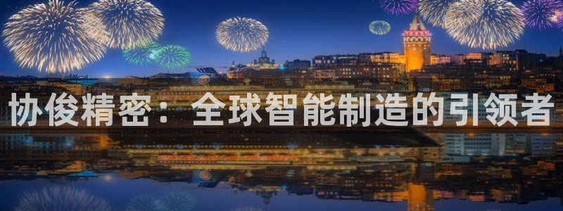 彩神vlll官方网：协俊精密：全球智能制造的引领者