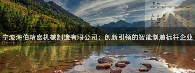 彩神iv是正规平台吗?：宁波海伯精密机械制造有限公司：创新引领的智能制造标杆企业