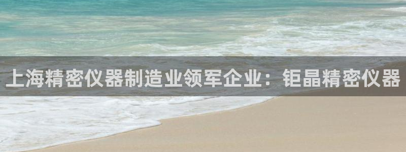 天天赢彩神：上海精密仪器制造业领军企业：钜晶精密仪器