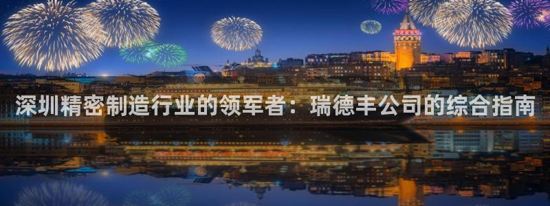 彩神购彩-购彩大厅入口下载：深圳精密制造行业的领军者：瑞德丰公司的综合指南