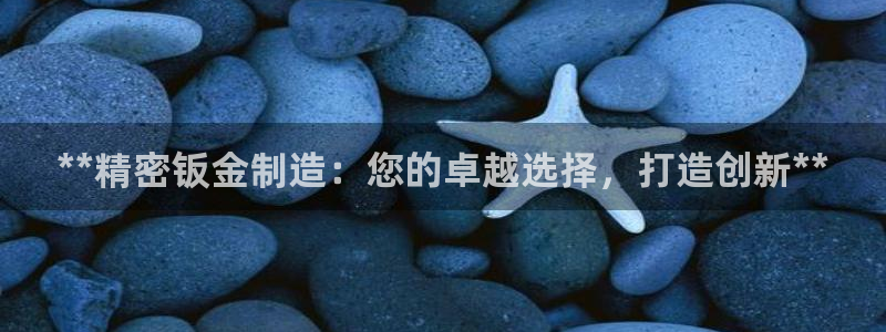 彩神v8平台正规吗可靠吗：**精密钣金制造：您的卓越选择，打造创新**