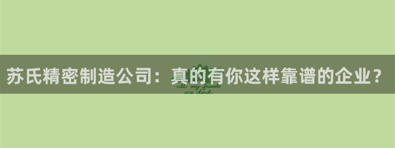 彩神正规吗：苏氏精密制造公司：真的有你这样靠谱的企业？